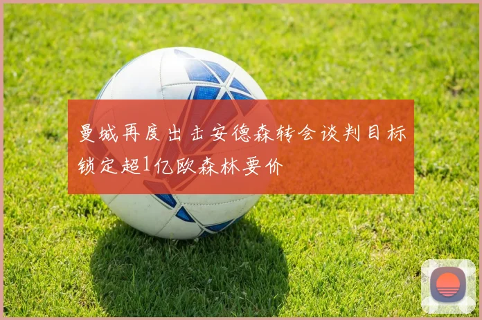 曼城再度出击安德森转会谈判目标锁定超1亿欧森林要价