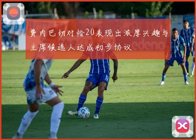 费内巴切对恰20表现出浓厚兴趣与主席候选人达成初步协议