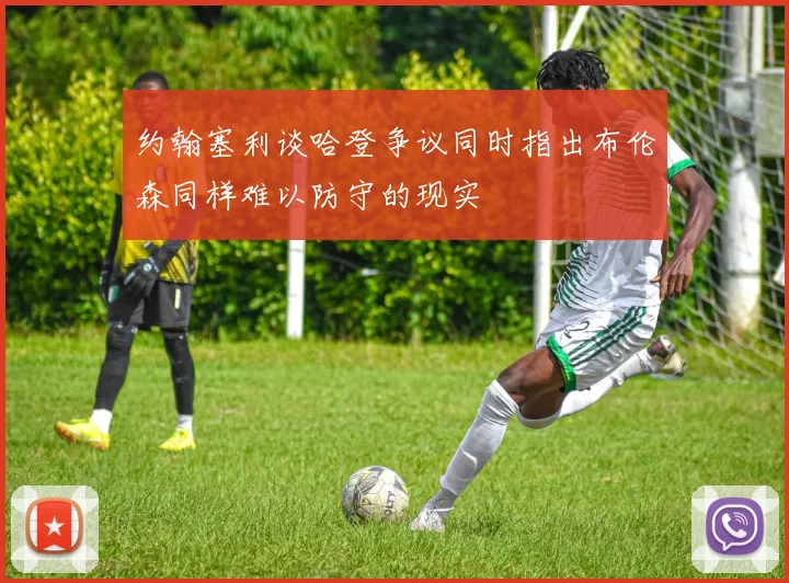约翰塞利谈哈登争议同时指出布伦森同样难以防守的现实